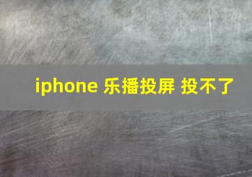 iphone 乐播投屏 投不了